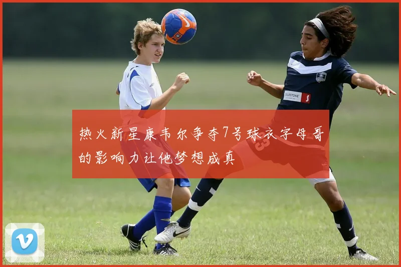 热火新星康韦尔争夺7号球衣字母哥的影响力让他梦想成真