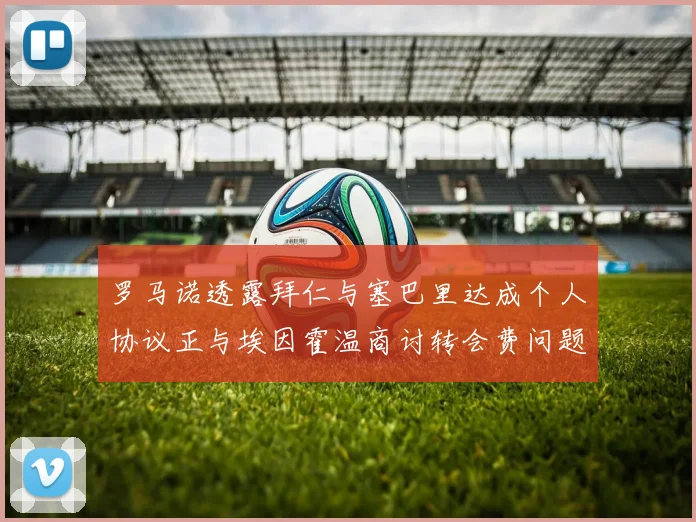 罗马诺透露拜仁与塞巴里达成个人协议正与埃因霍温商讨转会费问题