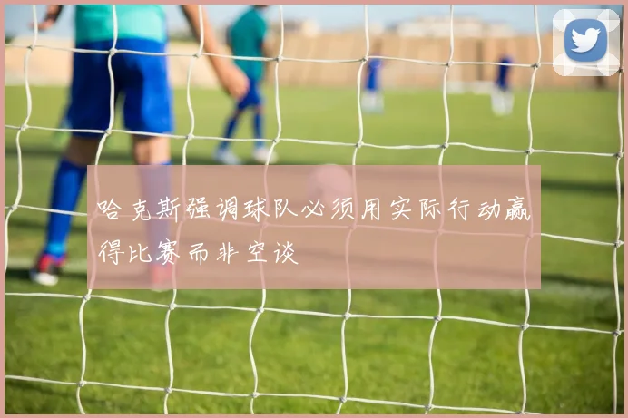 哈克斯强调球队必须用实际行动赢得比赛而非空谈