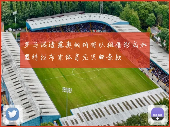 罗马诺透露奥纳纳将以租借形式加盟特拉布宗体育无买断条款