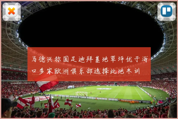 马德兴称国足迪拜基地草坪优于海口多家欧洲俱乐部选择此地冬训