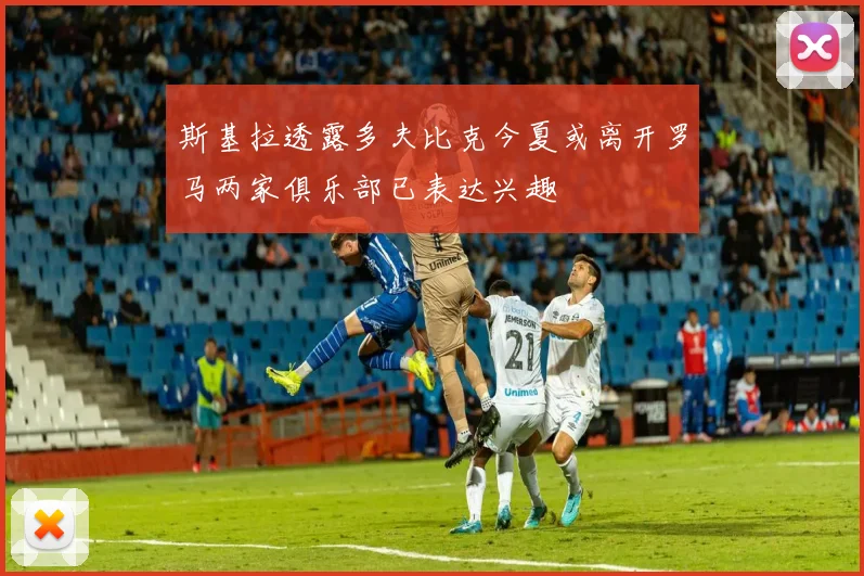 斯基拉透露多夫比克今夏或离开罗马两家俱乐部已表达兴趣