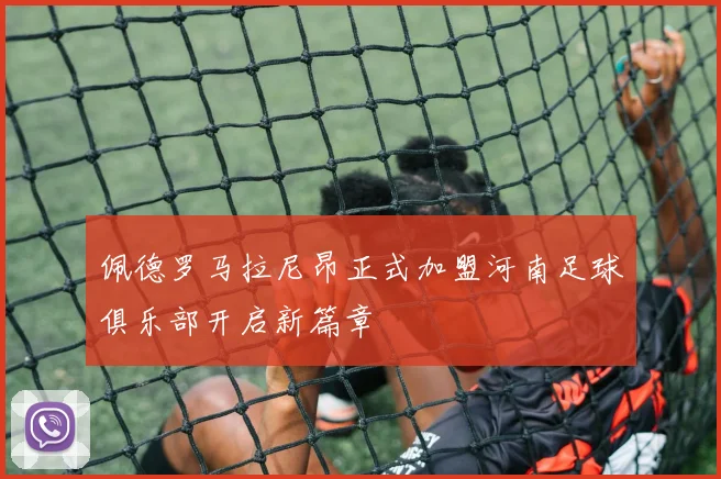 佩德罗马拉尼昂正式加盟河南足球俱乐部开启新篇章