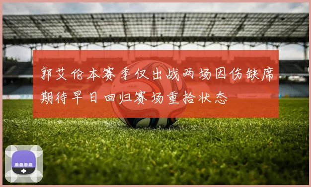 郭艾伦本赛季仅出战两场因伤缺席期待早日回归赛场重拾状态