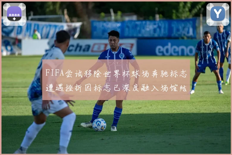 FIFA尝试移除世界杯球场奔驰标志遭遇挫折因标志已深度融入场馆结构